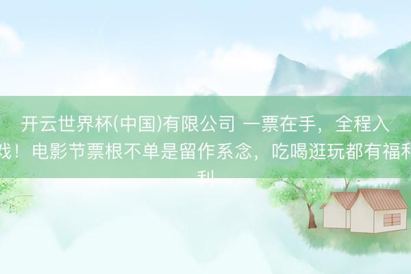开云世界杯(中国)有限公司 一票在手，全程入戏！电影节票根不单是留作系念，吃喝逛玩都有福利