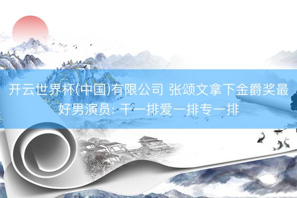开云世界杯(中国)有限公司 张颂文拿下金爵奖最好男演员: 干一排爱一排专一排